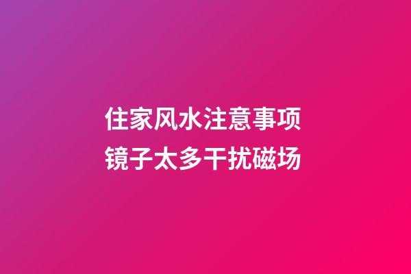 住家风水注意事项 镜子太多干扰磁场